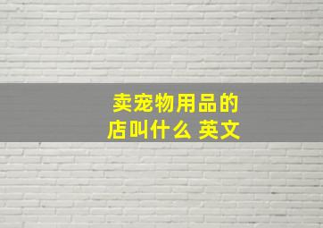 卖宠物用品的店叫什么 英文